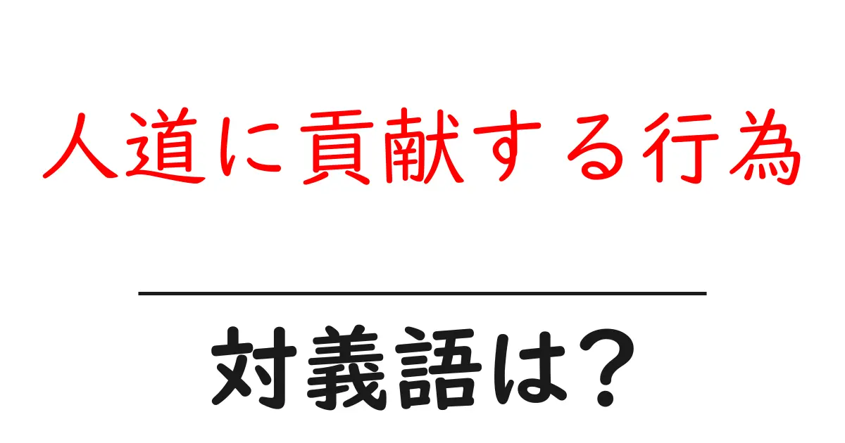 人道に貢献する行為の対義語・反対語を使用例を交えて分かりやすく解説！
