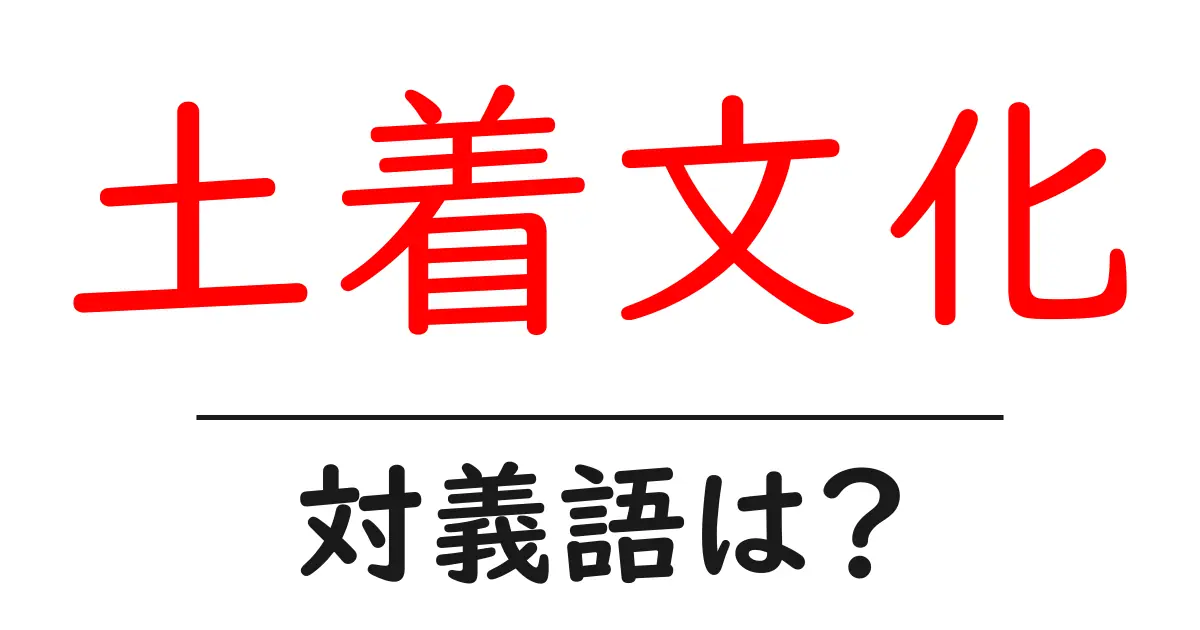土着文化の対義語・反対語を使用例を交えて分かりやすく解説!