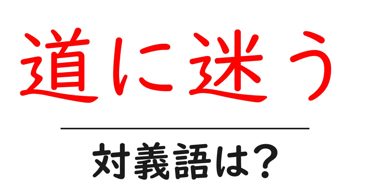 道に迷うの対義語・反対語を使用例を交えて分かりやすく解説!