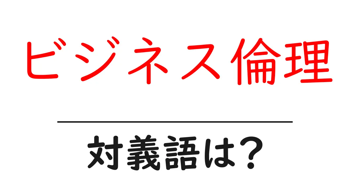 ビジネス倫理の対義語・反対語を使用例を交えて分かりやすく解説!
