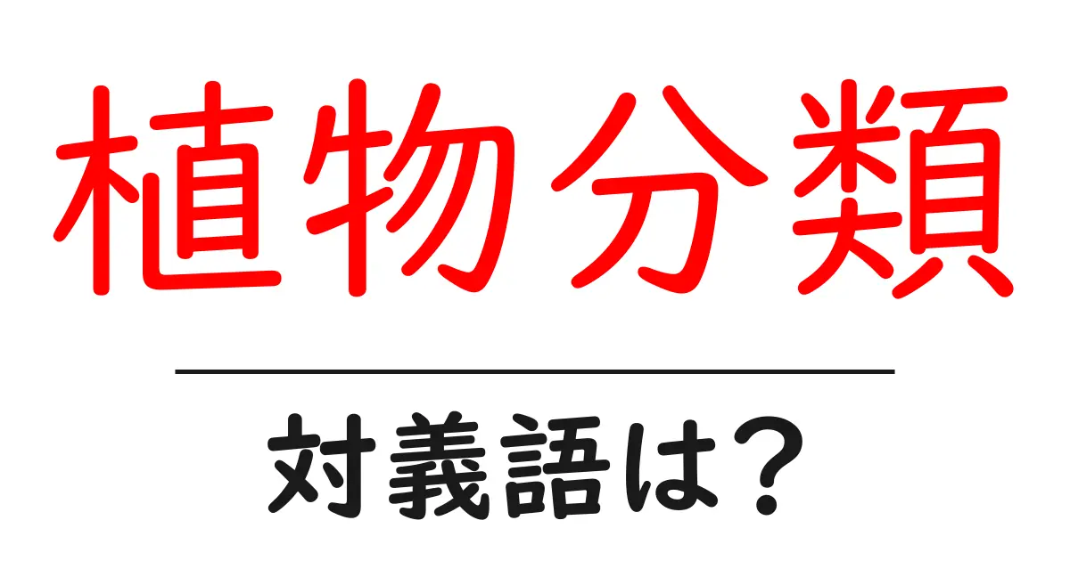 植物分類の対義語・反対語を使用例を交えて分かりやすく解説!