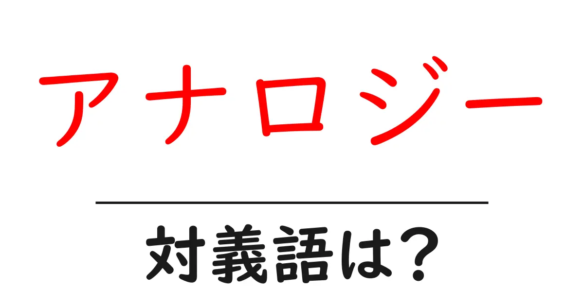 アナロジーの対義語・反対語を使用例を交えて分かりやすく解説!
