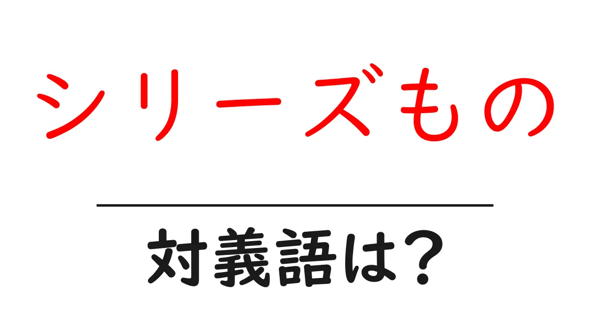 シリーズものの対義語・反対語を使用例を交えて分かりやすく解説!