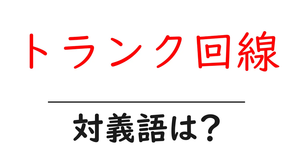 トランク回線の対義語・反対語を使用例を交えて分かりやすく解説!