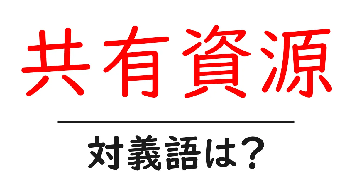 共有資源の対義語・反対語を使用例を交えて分かりやすく解説!