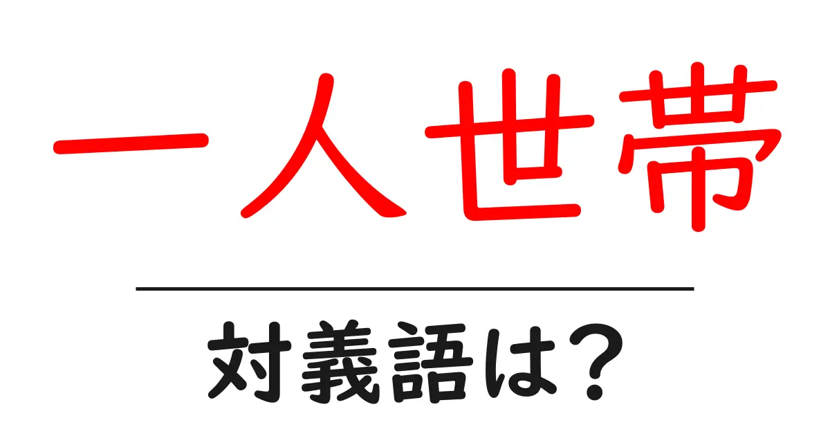 一人世帯の対義語・反対語を使用例を交えて分かりやすく解説!