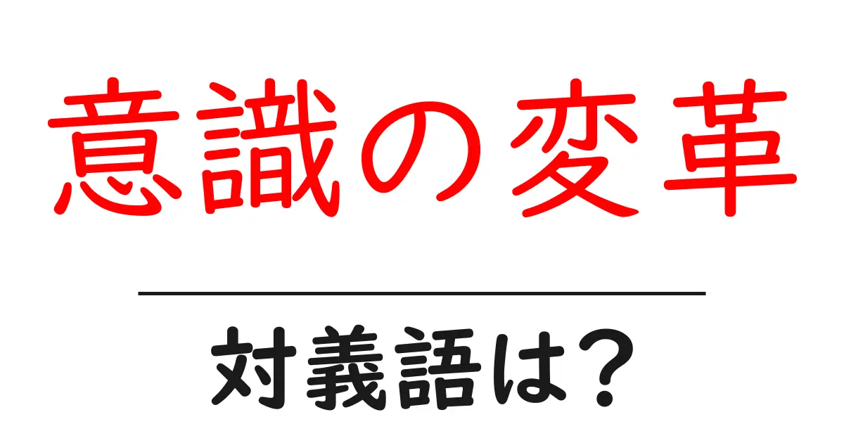 意識の変革の対義語・反対語を使用例を交えて分かりやすく解説!