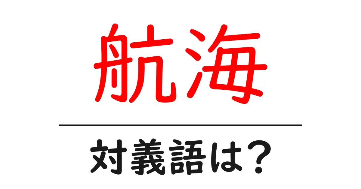 航海の対義語・反対語を使用例を交えて分かりやすく解説!