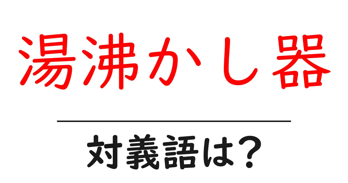 湯沸かし器の対義語・反対語を使用例を交えて分かりやすく解説!