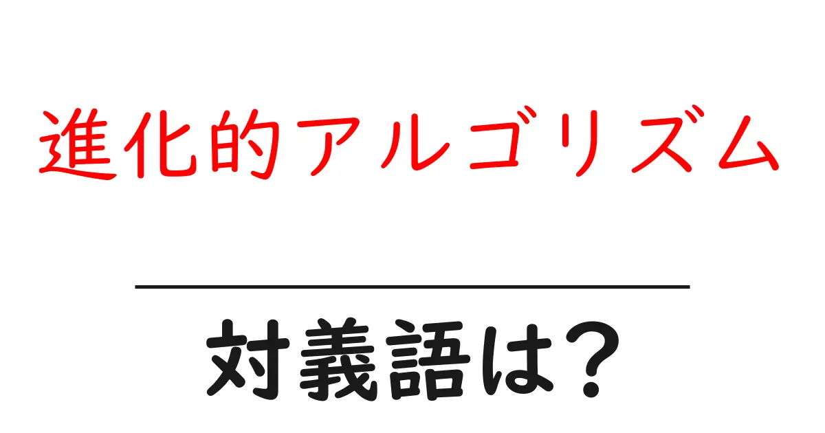 進化的アルゴリズムの対義語・反対語を使用例を交えて分かりやすく解説!