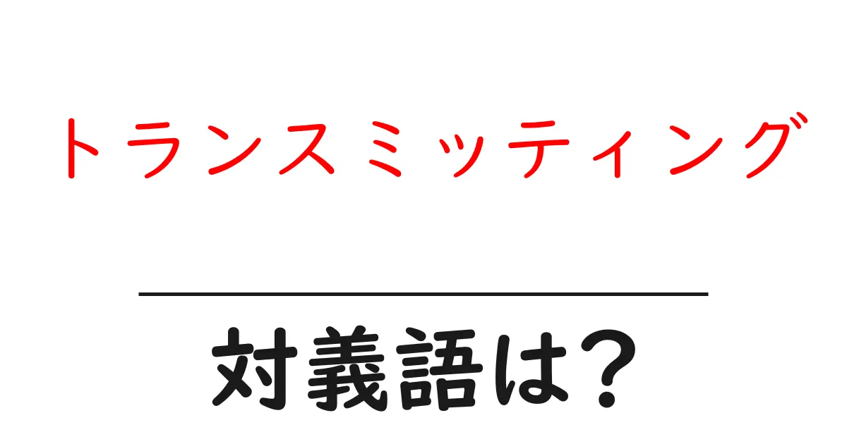 トランスミッティングの対義語・反対語を使用例を交えて分かりやすく解説!