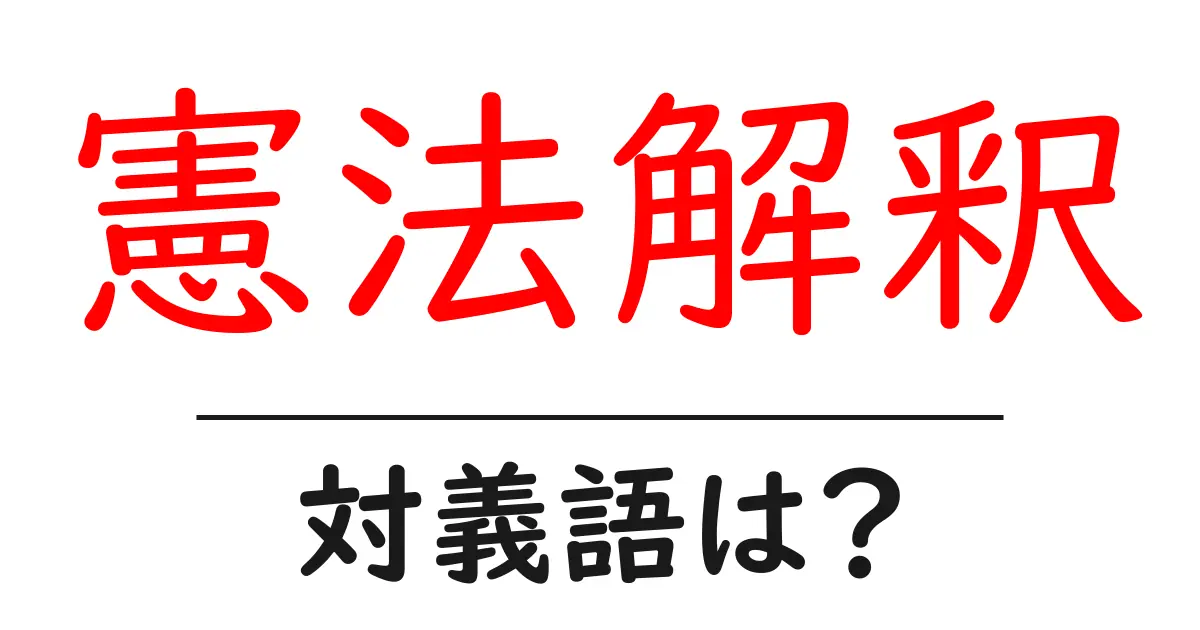 憲法解釈の対義語・反対語を使用例を交えて分かりやすく解説！