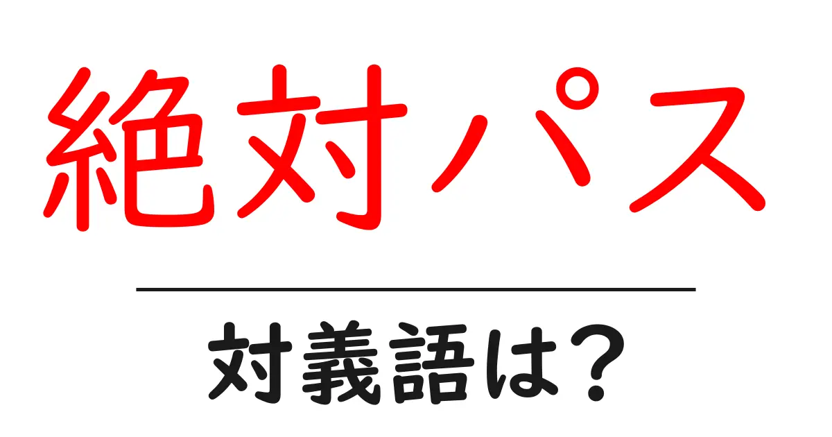 絶対パスの対義語・反対語を使用例を交えて分かりやすく解説!