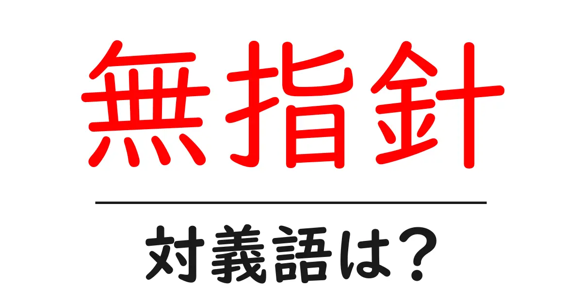 無指針の対義語・反対語を使用例を交えて分かりやすく解説!