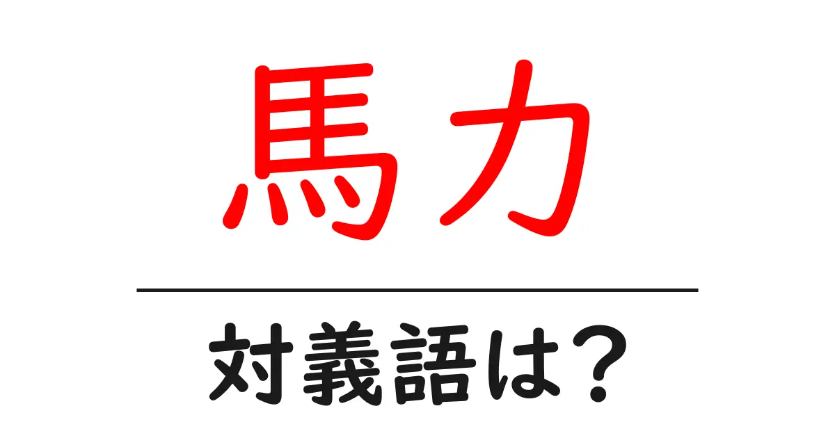 馬力の対義語・反対語を使用例を交えて分かりやすく解説！