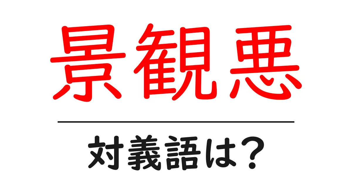 景観悪の対義語・反対語を使用例を交えて分かりやすく解説!