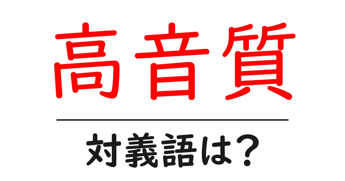 高音質の対義語・反対語を使用例を交えて分かりやすく解説!