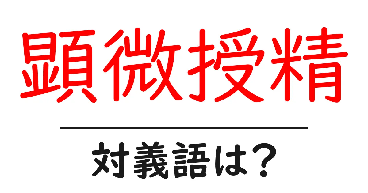 顕微授精の対義語・反対語を使用例を交えて分かりやすく解説！