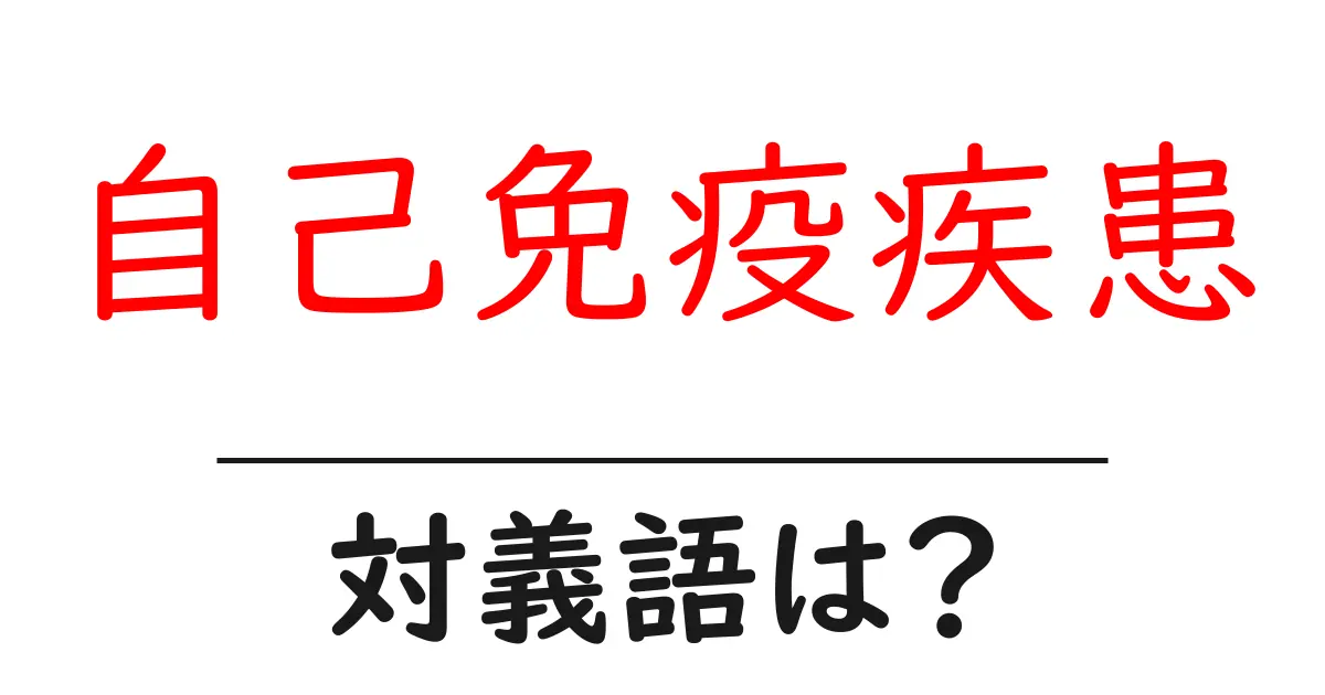 自己免疫疾患の対義語・反対語を使用例を交えて分かりやすく解説!