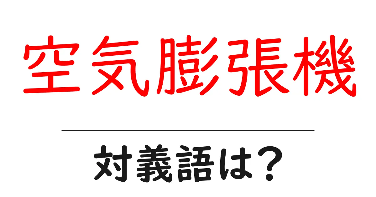 空気膨張機の対義語・反対語を使用例を交えて分かりやすく解説!
