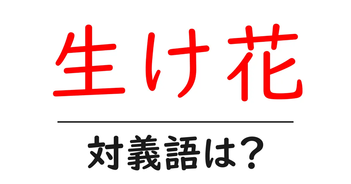 生け花の対義語・反対語を使用例を交えて分かりやすく解説!