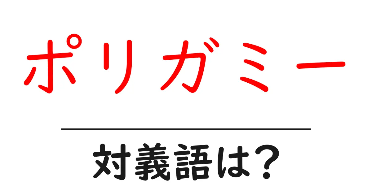 ポリガミーの対義語・反対語を使用例を交えて分かりやすく解説！
