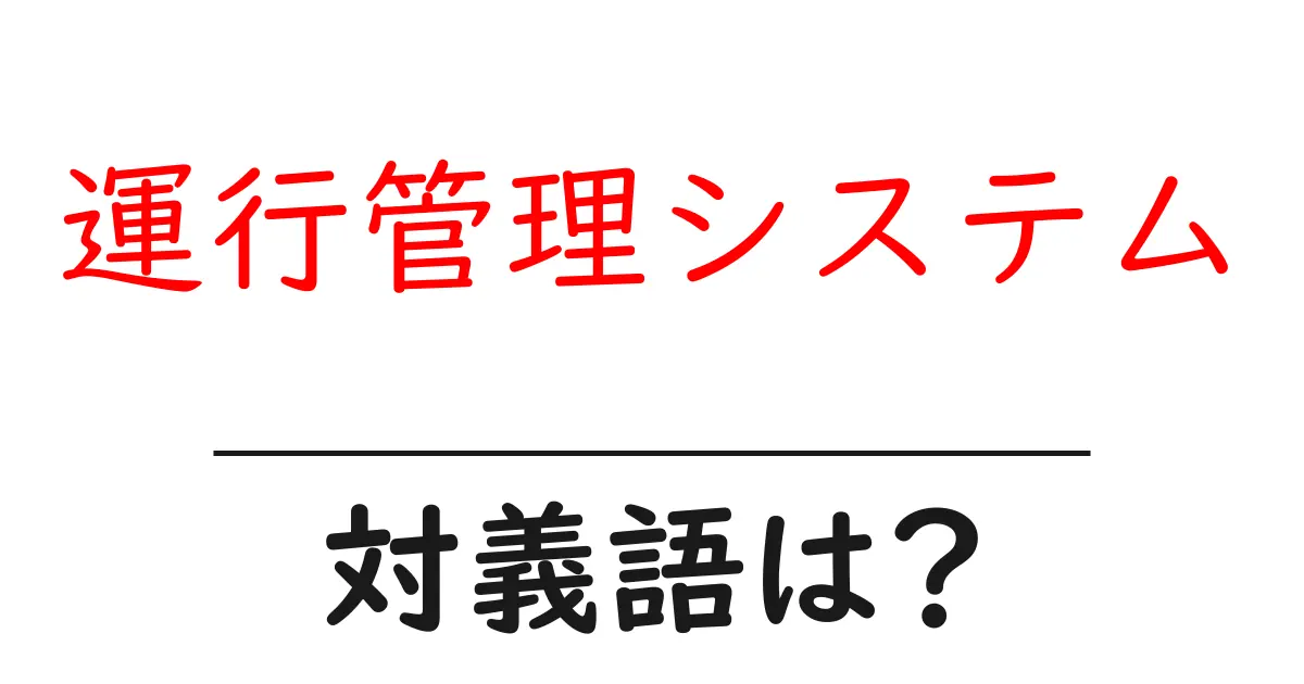 運行管理システムの対義語・反対語を使用例を交えて分かりやすく解説!