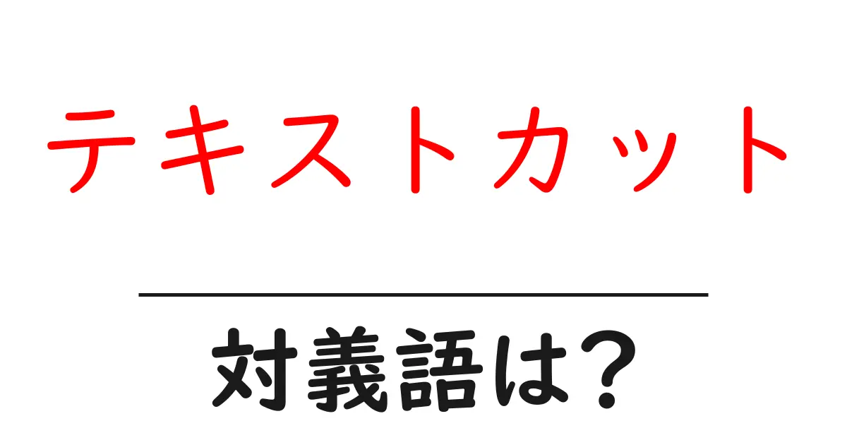 テキストカットの対義語・反対語を使用例を交えて分かりやすく解説!