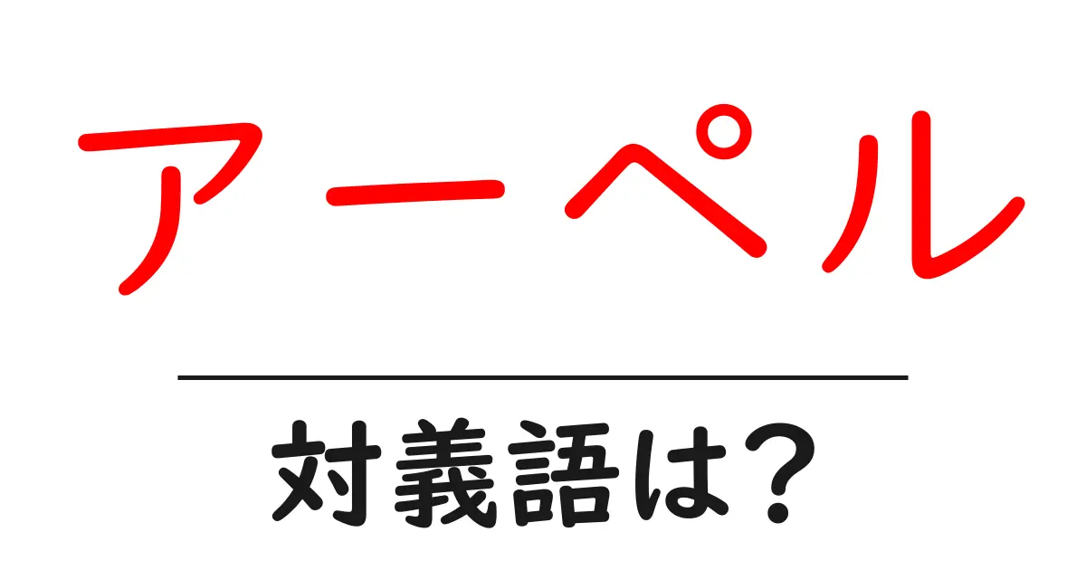 アーペルの対義語・反対語を使用例を交えて分かりやすく解説!