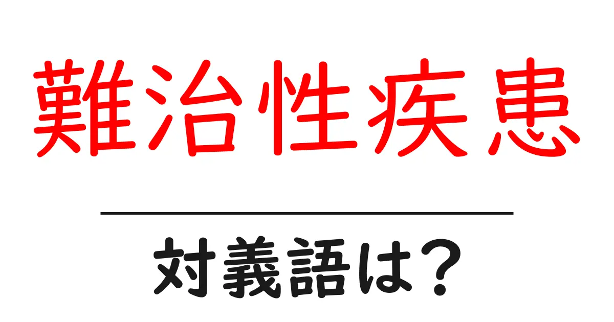 難治性疾患の対義語・反対語を使用例を交えて分かりやすく解説!