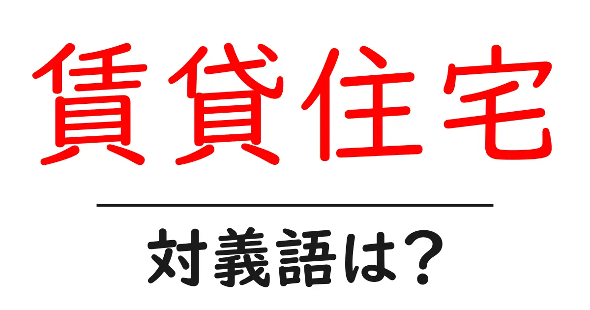 賃貸住宅の対義語・反対語を使用例を交えて分かりやすく解説！
