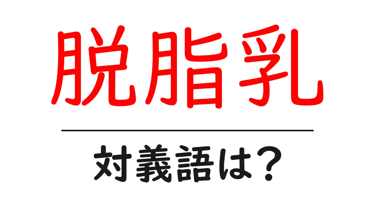 脱脂乳の対義語・反対語を使用例を交えて分かりやすく解説!