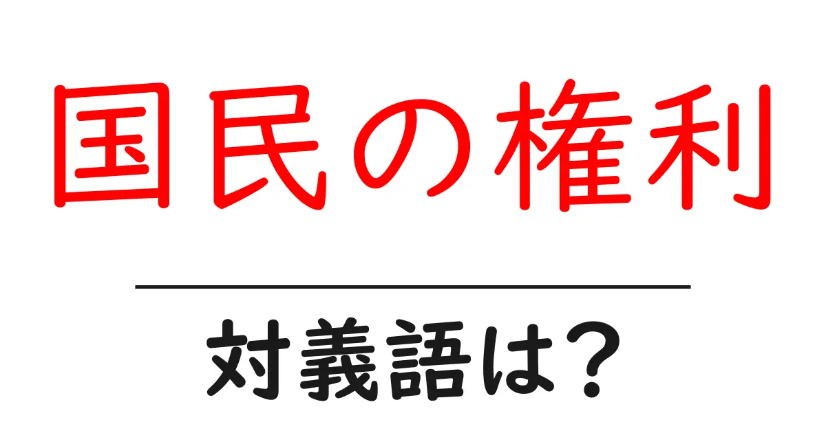 国民の権利の対義語・反対語を使用例を交えて分かりやすく解説!