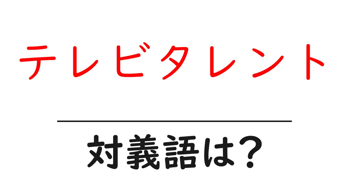 テレビタレントの対義語・反対語を使用例を交えて分かりやすく解説!