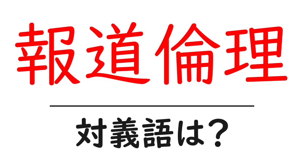 報道倫理の対義語・反対語を使用例を交えて分かりやすく解説!