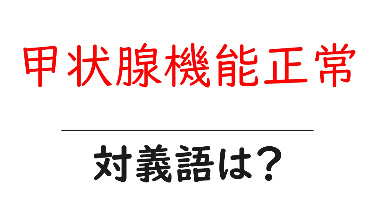 甲状腺機能正常の対義語・反対語を使用例を交えて分かりやすく解説!