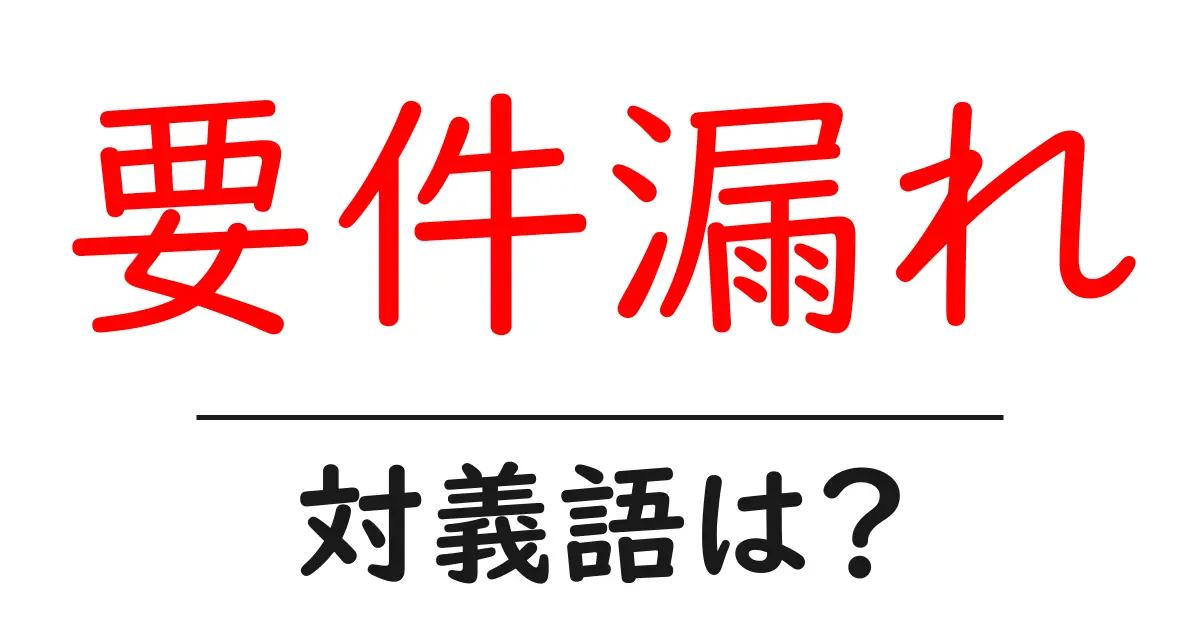 要件漏れの対義語・反対語を使用例を交えて分かりやすく解説！
