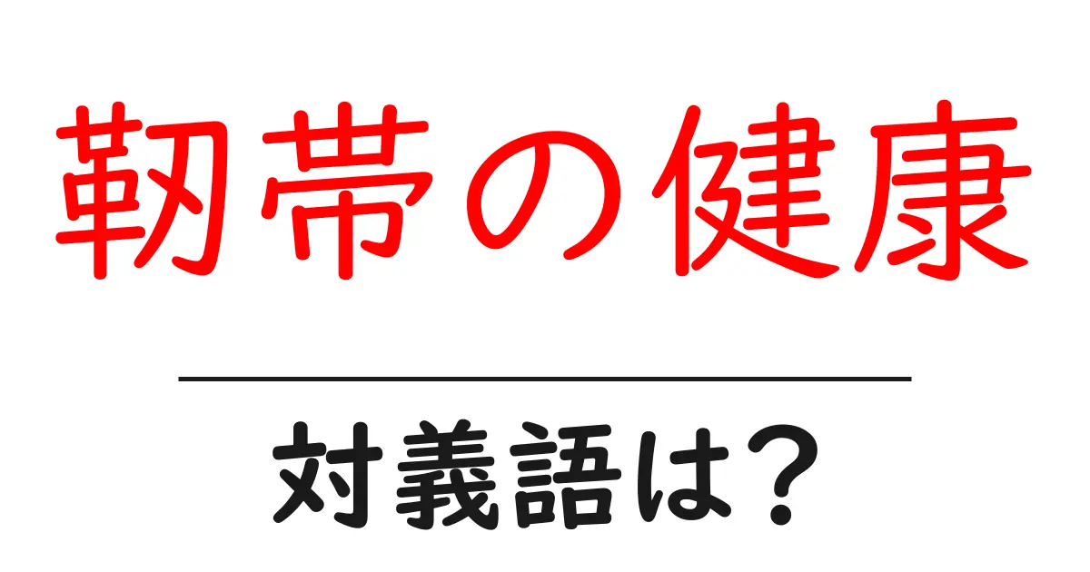 靭帯の健康の対義語・反対語を使用例を交えて分かりやすく解説!