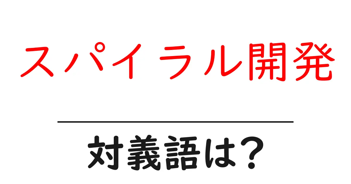 スパイラル開発の対義語・反対語を使用例を交えて分かりやすく解説！