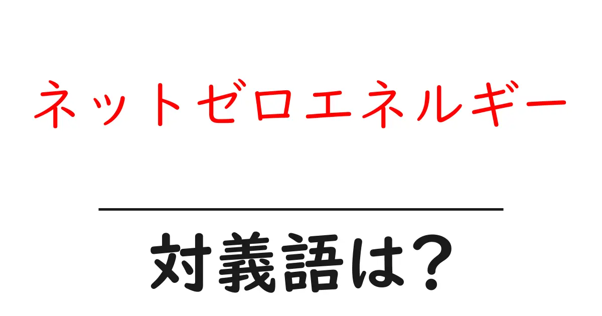ネットゼロエネルギーの対義語・反対語を使用例を交えて分かりやすく解説!