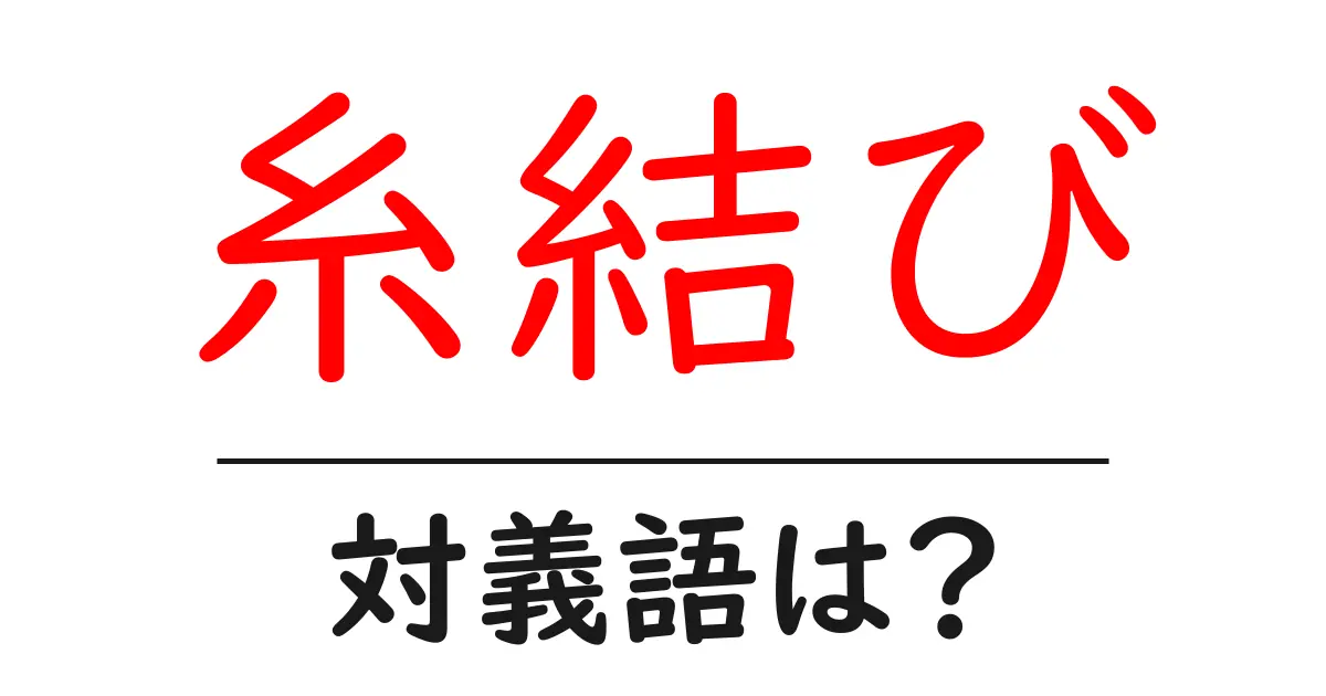 糸結びの対義語・反対語を使用例を交えて分かりやすく解説!