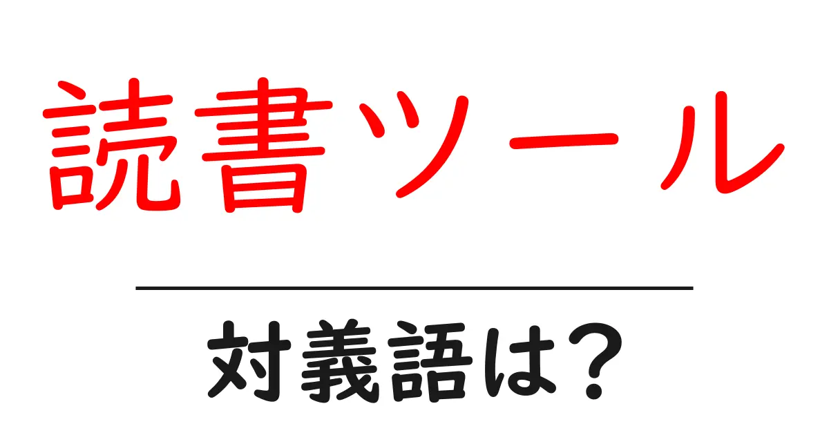 読書ツールの対義語・反対語を使用例を交えて分かりやすく解説！