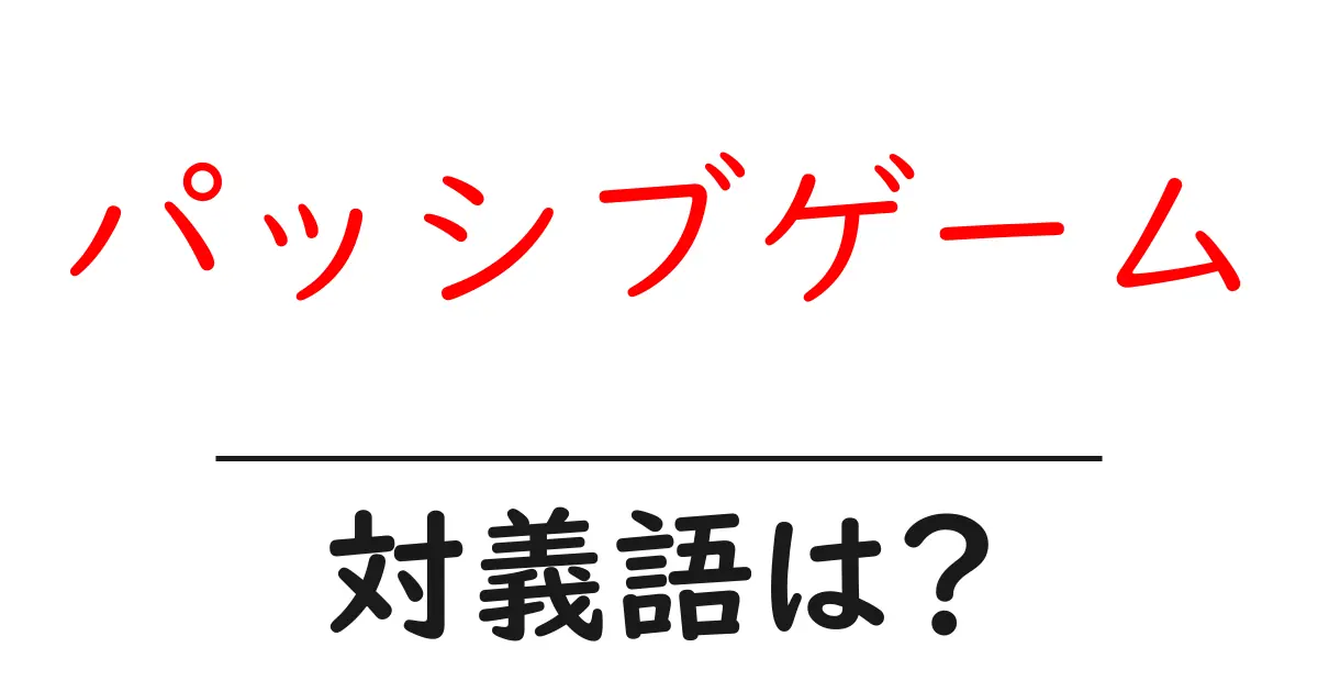 パッシブゲームの対義語・反対語を使用例を交えて分かりやすく解説!
