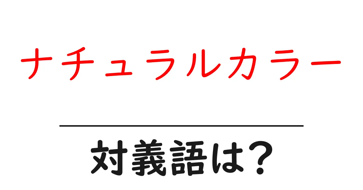 ナチュラルカラーの対義語・反対語を使用例を交えて分かりやすく解説!