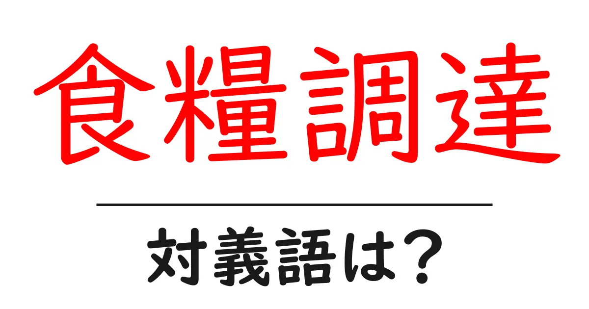 食糧調達の対義語・反対語を使用例を交えて分かりやすく解説！