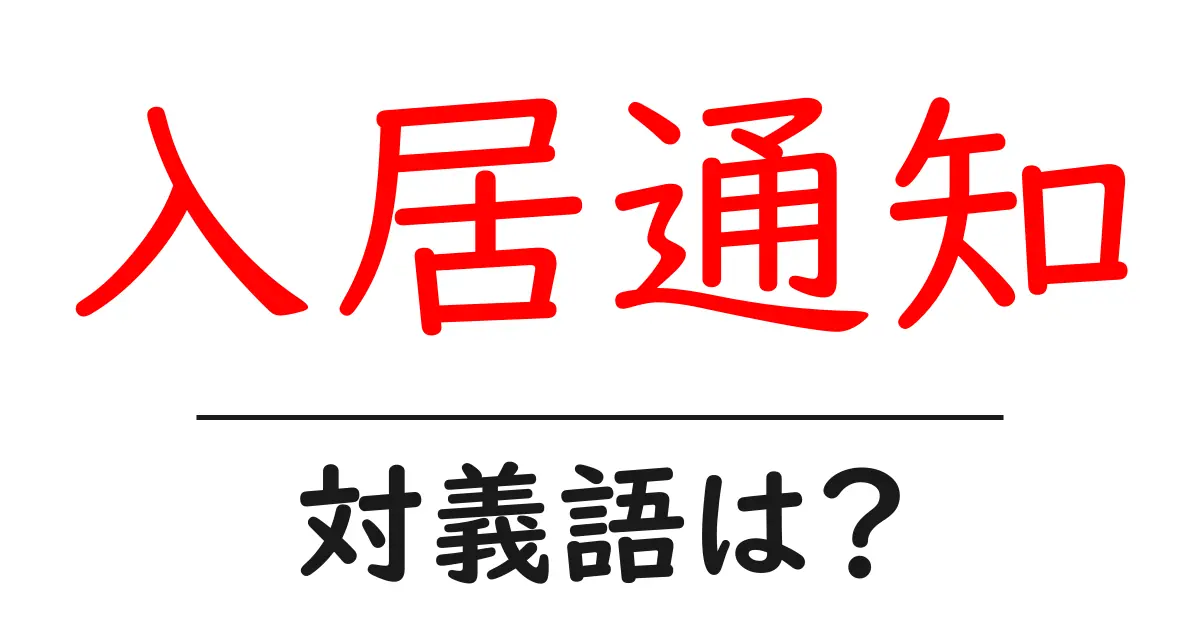 入居通知の対義語・反対語を使用例を交えて分かりやすく解説！