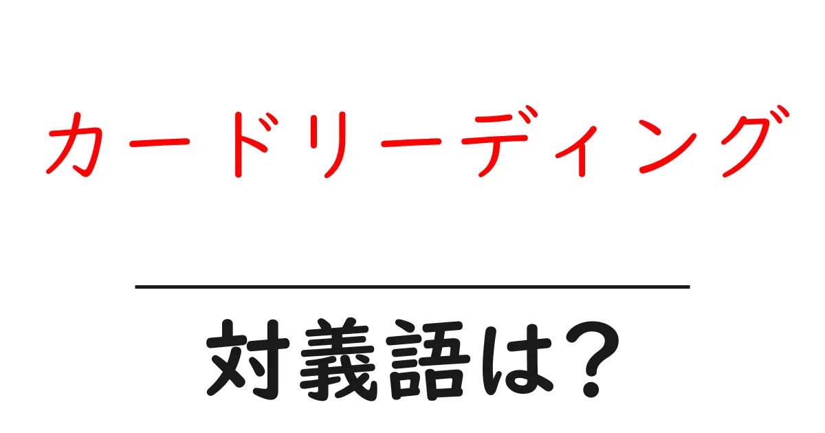 カードリーディングの対義語・反対語を使用例を交えて分かりやすく解説!