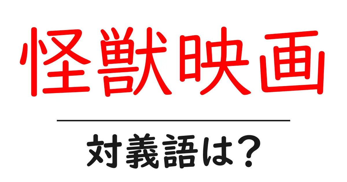 怪獣映画の対義語・反対語を使用例を交えて分かりやすく解説!