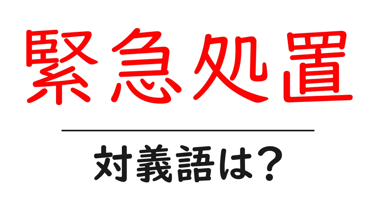 緊急処置の対義語・反対語を使用例を交えて分かりやすく解説!