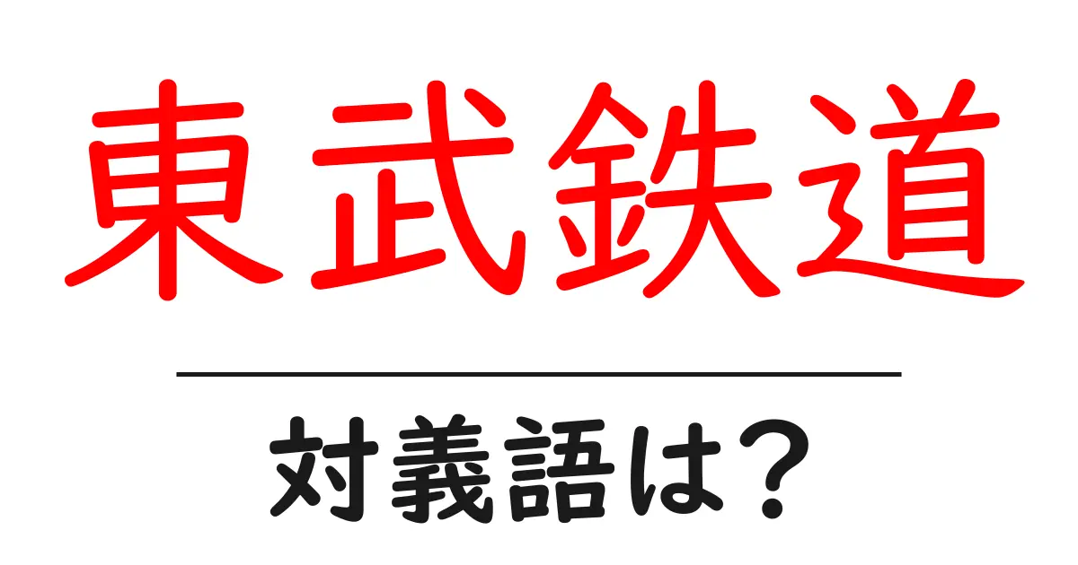 東武鉄道の対義語・反対語を使用例を交えて分かりやすく解説!